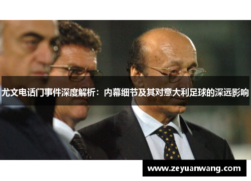 尤文电话门事件深度解析:内幕细节及其对意大利足球的深远影响 尤文电话门事件深度解析:内幕细节及其对意大利足球的深远影响